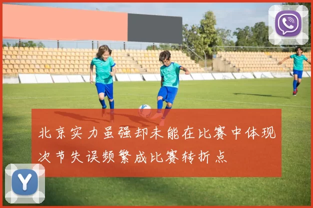 北京实力虽强却未能在比赛中体现次节失误频繁成比赛转折点