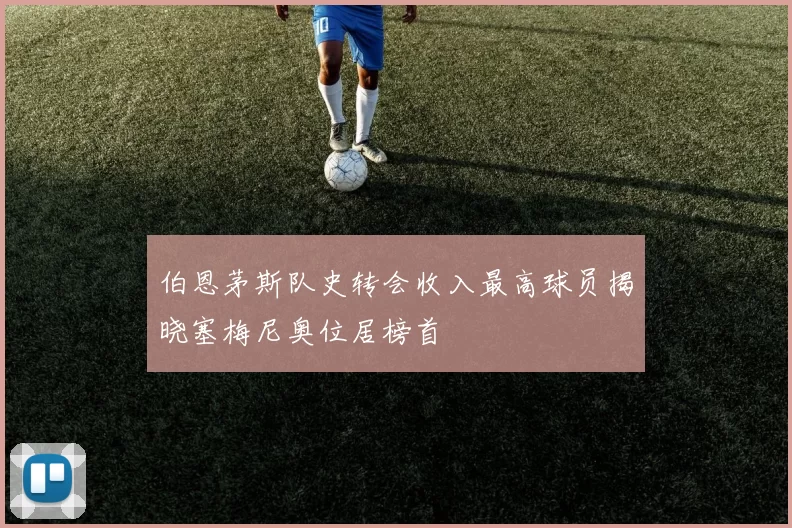伯恩茅斯队史转会收入最高球员揭晓塞梅尼奥位居榜首