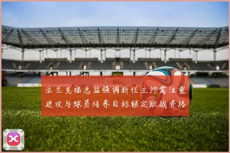 法兰克福总监强调新任主帅需注重进攻与球员培养目标锁定欧战资格