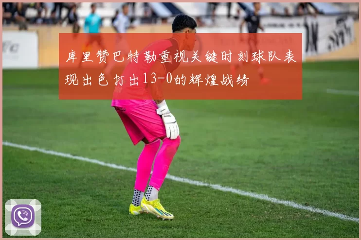 库里赞巴特勒重视关键时刻球队表现出色打出13-0的辉煌战绩