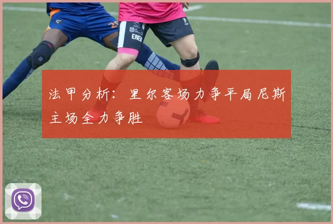 法甲分析：里尔客场力争平局尼斯主场全力争胜