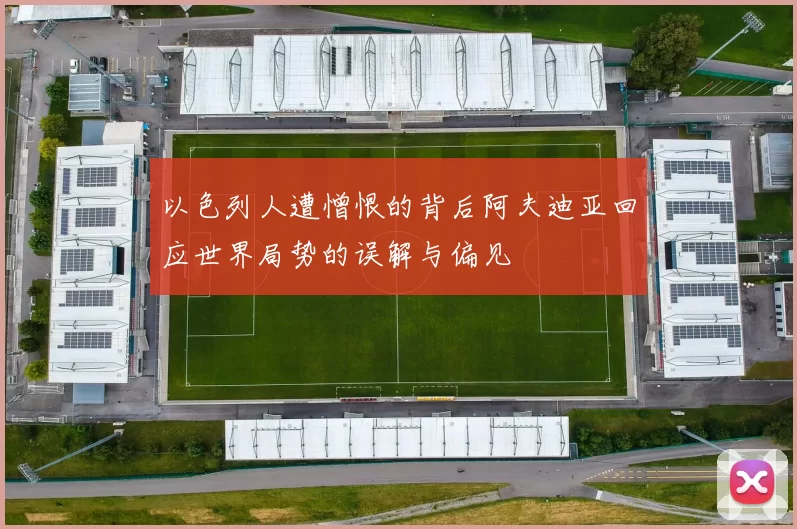 以色列人遭憎恨的背后阿夫迪亚回应世界局势的误解与偏见