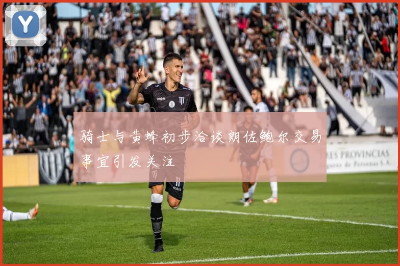 骑士与黄蜂初步洽谈朗佐鲍尔交易事宜引发关注