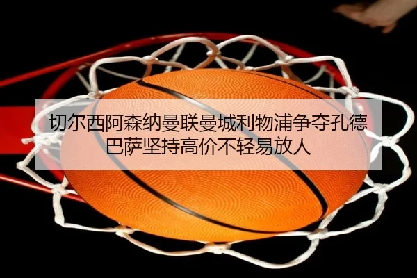 切尔西阿森纳曼联曼城利物浦争夺孔德 巴萨坚持高价不轻易放人